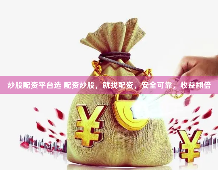 炒股配资平台选 配资炒股，就找配资，安全可靠，收益翻倍
