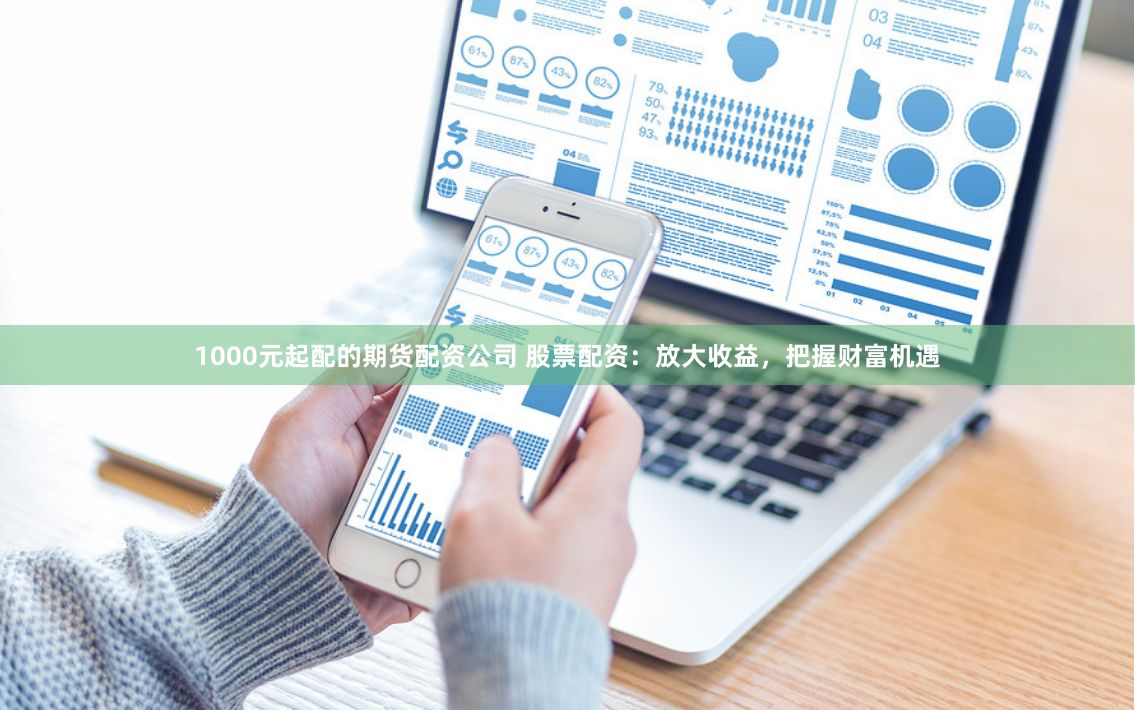 1000元起配的期货配资公司 股票配资：放大收益，把握财富机遇