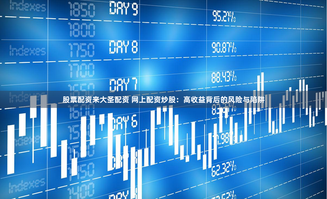 股票配资来大圣配资 网上配资炒股：高收益背后的风险与陷阱