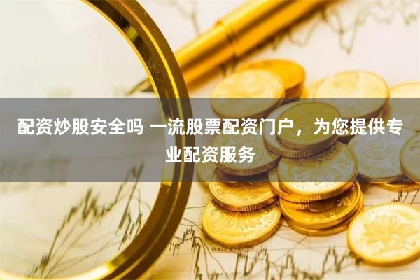 配资炒股安全吗 一流股票配资门户，为您提供专业配资服务