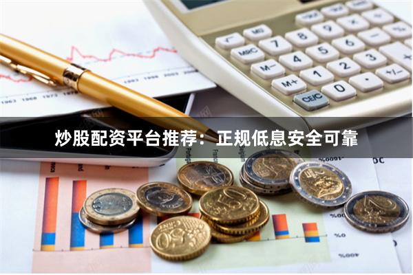 炒股配资平台推荐：正规低息安全可靠