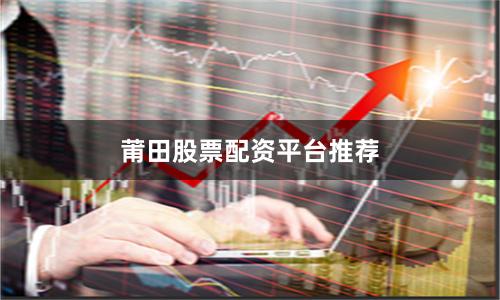 莆田股票配资平台推荐