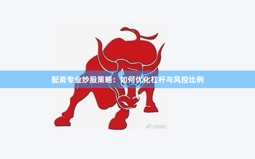 配资专业炒股策略:如何优化杠杆与风控比例