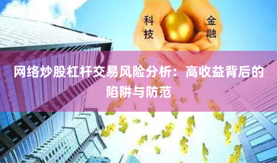 网络炒股杠杆交易风险分析：高收益背后的陷阱与防范