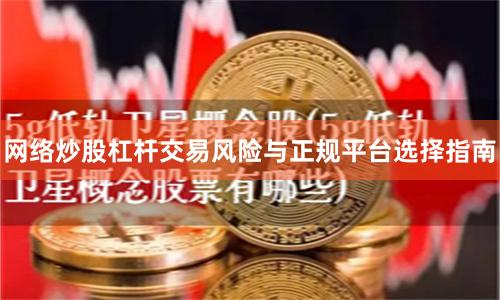 网络炒股杠杆交易风险与正规平台选择指南
