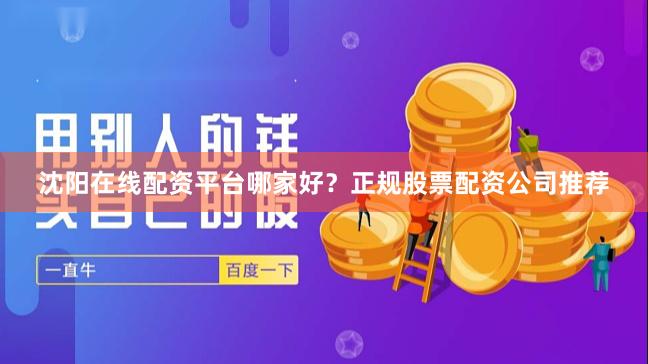 沈阳在线配资平台哪家好？正规股票配资公司推荐