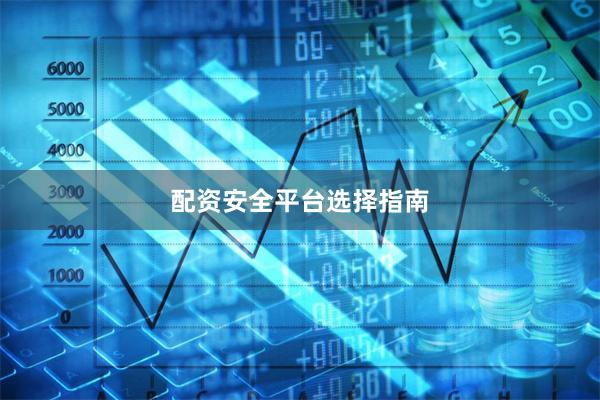配资安全平台选择指南