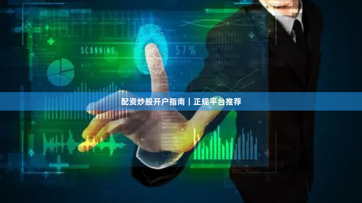 配资炒股开户指南｜正规平台推荐