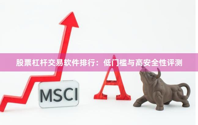 股票杠杆交易软件排行：低门槛与高安全性评测