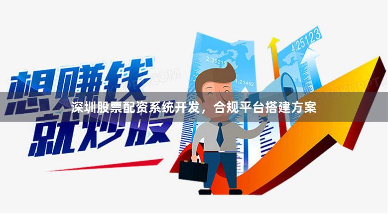 深圳股票配资系统开发，合规平台搭建方案